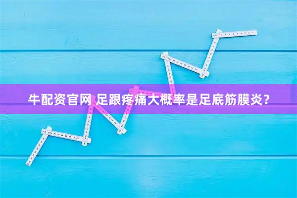 牛配资官网 足跟疼痛大概率是足底筋膜炎？