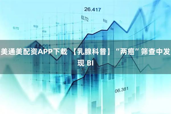 美通美配资APP下载 【乳腺科普】“两癌”筛查中发现 BI
