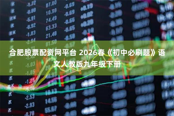 合肥股票配资网平台 2026春《初中必刷题》语文人教版九年级下册