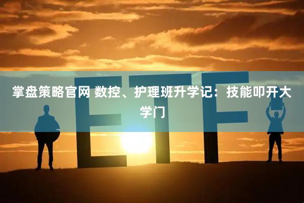 掌盘策略官网 数控、护理班升学记：技能叩开大学门