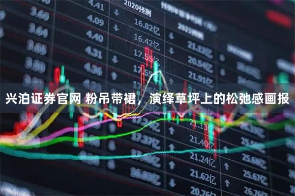 兴泊证券官网 粉吊带裙，演绎草坪上的松弛感画报
